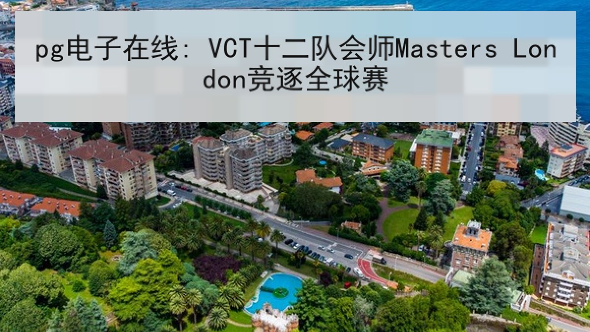 pg电子在线: VCT十二队会师Masters London竞逐全球赛 pg电子在线: VCT十二队会师Masters London竞逐全球赛