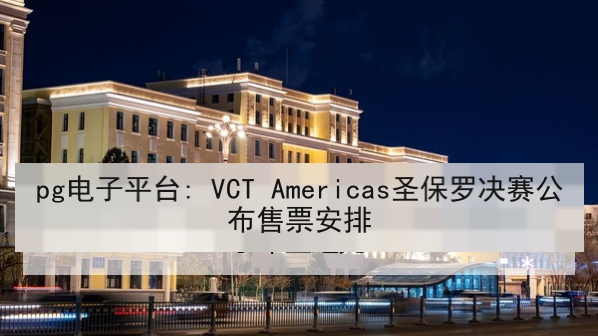 pg电子平台: VCT Americas圣保罗决赛公布售票安排 pg电子平台: VCT Americas圣保罗决赛公布售票安排