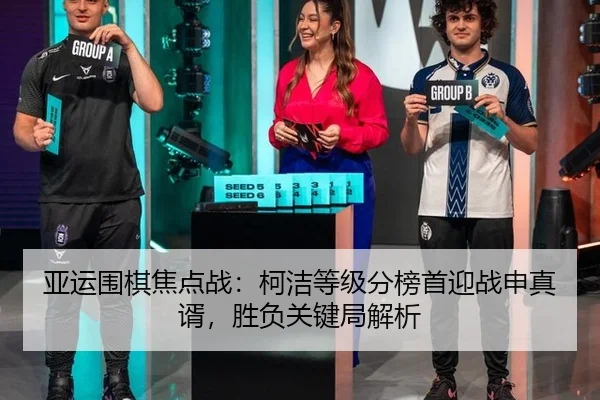 亚运围棋焦点战：柯洁等级分榜首迎战申真谞，胜负关键局解析