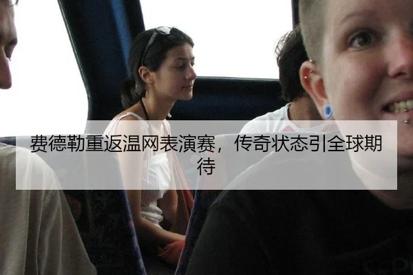 费德勒重返温网表演赛，传奇状态引全球期待