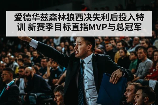爱德华兹森林狼西决失利后投入特训 新赛季目标直指MVP与总冠军