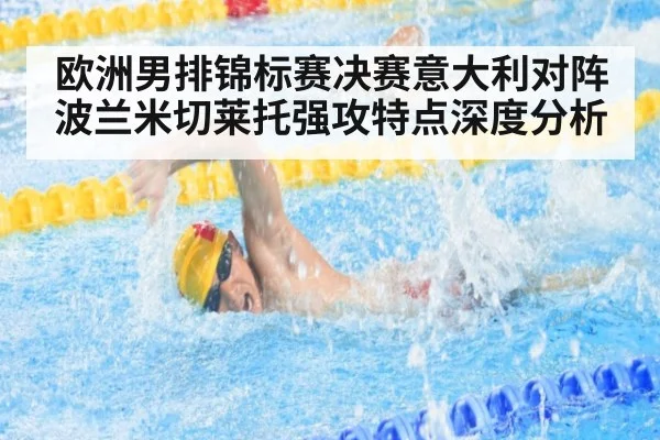 欧洲男排锦标赛决赛意大利对阵波兰米切莱托强攻特点深度分析